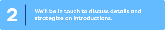 We'll be in touch to discuss details and strategize on introductions
